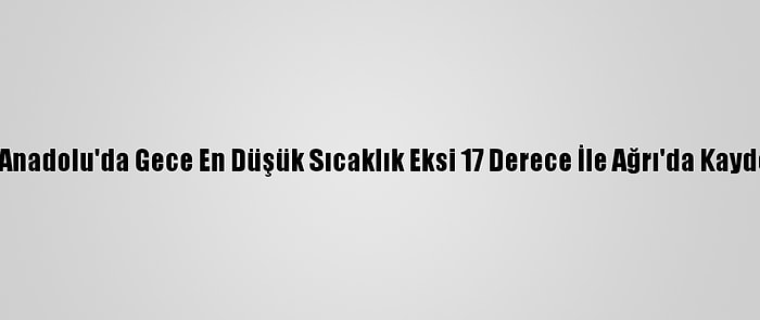 Doğu Anadolu'da Gece En Düşük Sıcaklık Eksi 17 Derece İle Ağrı'da Kaydedildi