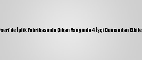 Kayseri'de İplik Fabrikasında Çıkan Yangında 4 İşçi Dumandan Etkilendi