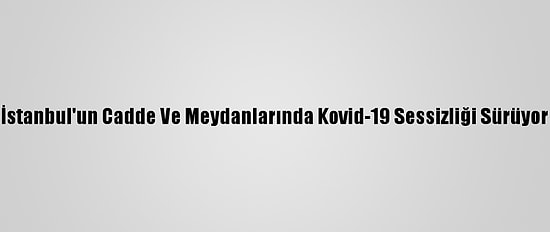 İstanbul'un Cadde Ve Meydanlarında Kovid-19 Sessizliği Sürüyor