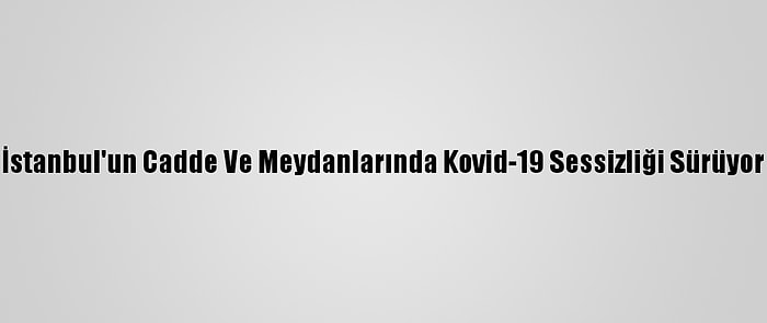 İstanbul'un Cadde Ve Meydanlarında Kovid-19 Sessizliği Sürüyor