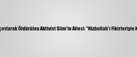 Lübnan'da Kaçırılarak Öldürülen Aktivist Slim'in Ailesi: "Hizbullah'ı Fikirleriyle Korkutuyordu"