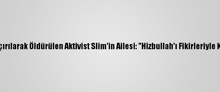 Lübnan'da Kaçırılarak Öldürülen Aktivist Slim'in Ailesi: "Hizbullah'ı Fikirleriyle Korkutuyordu"