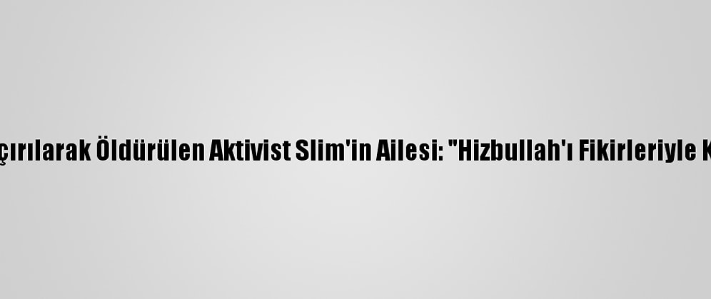 Lübnan'da Kaçırılarak Öldürülen Aktivist Slim'in Ailesi: "Hizbullah'ı Fikirleriyle Korkutuyordu"