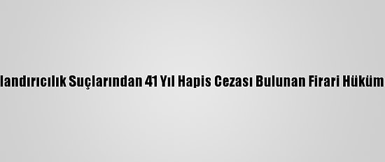 Adana'da Dolandırıcılık Suçlarından 41 Yıl Hapis Cezası Bulunan Firari Hükümlü Yakalandı