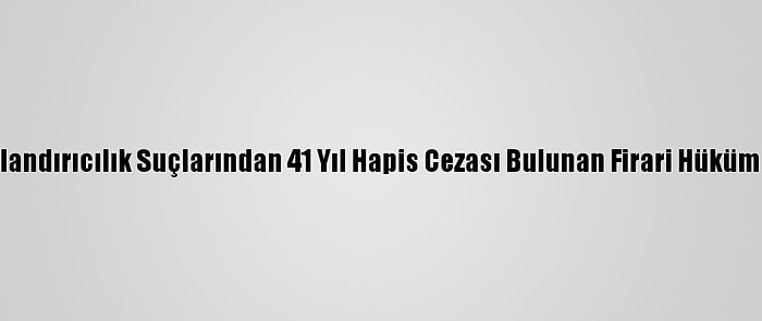 Adana'da Dolandırıcılık Suçlarından 41 Yıl Hapis Cezası Bulunan Firari Hükümlü Yakalandı