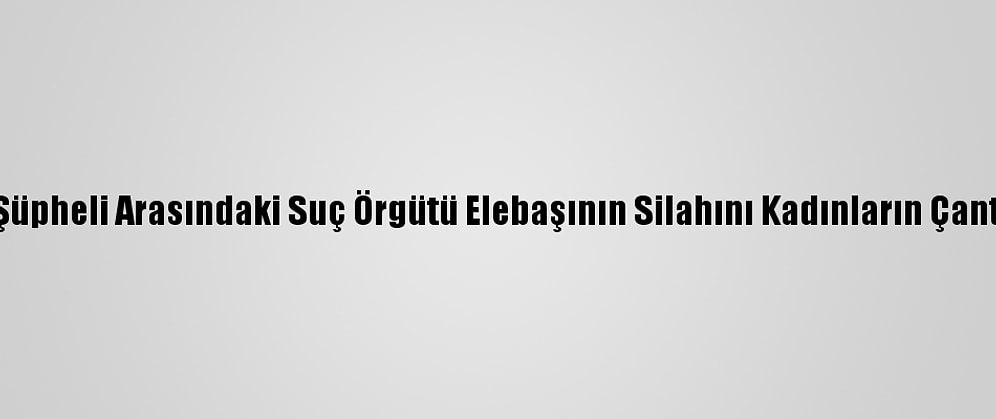 Adana'da Tutuklanan 41 Şüpheli Arasındaki Suç Örgütü Elebaşının Silahını Kadınların Çantasında Sakladığı İddiası