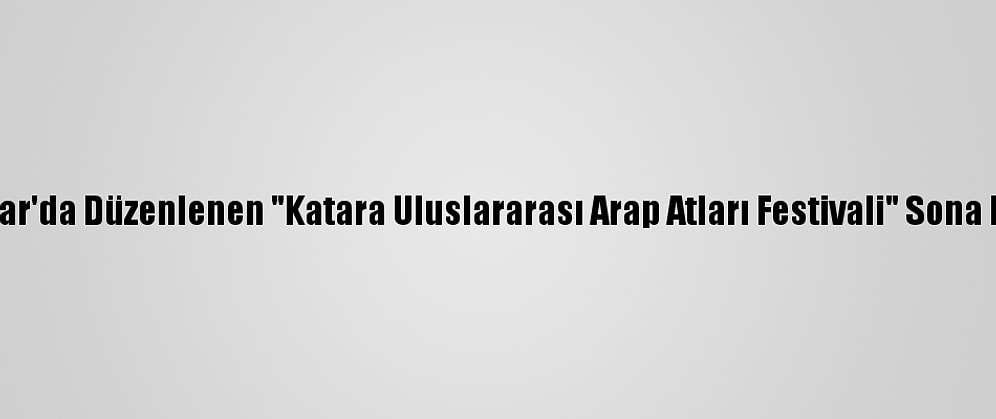 Katar'da Düzenlenen "Katara Uluslararası Arap Atları Festivali" Sona Erdi