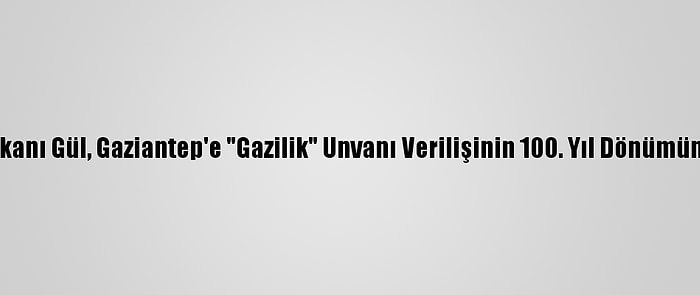 Adalet Bakanı Gül, Gaziantep'e "Gazilik" Unvanı Verilişinin 100. Yıl Dönümünü Kutladı