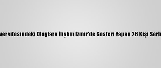 Boğaziçi Üniversitesindeki Olaylara İlişkin İzmir'de Gösteri Yapan 26 Kişi Serbest Bırakıldı