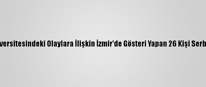 Boğaziçi Üniversitesindeki Olaylara İlişkin İzmir'de Gösteri Yapan 26 Kişi Serbest Bırakıldı