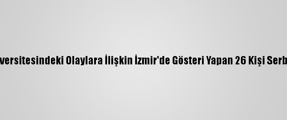Boğaziçi Üniversitesindeki Olaylara İlişkin İzmir'de Gösteri Yapan 26 Kişi Serbest Bırakıldı