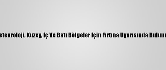 Meteoroloji, Kuzey, İç Ve Batı Bölgeler İçin Fırtına Uyarısında Bulundu
