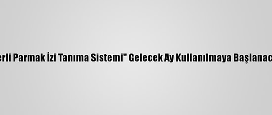 "Yerli Parmak İzi Tanıma Sistemi" Gelecek Ay Kullanılmaya Başlanacak