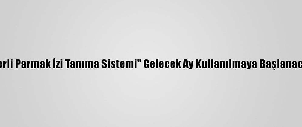 "Yerli Parmak İzi Tanıma Sistemi" Gelecek Ay Kullanılmaya Başlanacak