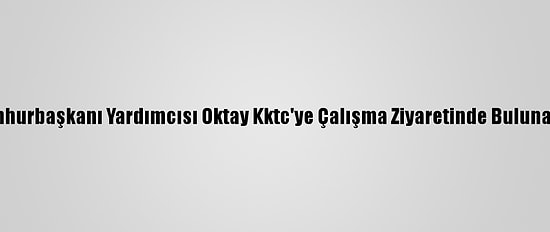 Cumhurbaşkanı Yardımcısı Oktay Kktc'ye Çalışma Ziyaretinde Bulunacak