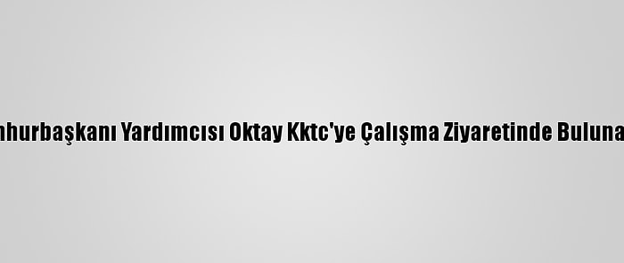 Cumhurbaşkanı Yardımcısı Oktay Kktc'ye Çalışma Ziyaretinde Bulunacak