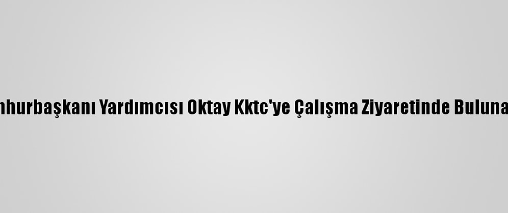 Cumhurbaşkanı Yardımcısı Oktay Kktc'ye Çalışma Ziyaretinde Bulunacak
