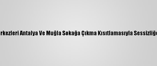 Turizm Merkezleri Antalya Ve Muğla Sokağa Çıkma Kısıtlamasıyla Sessizliğe Büründü