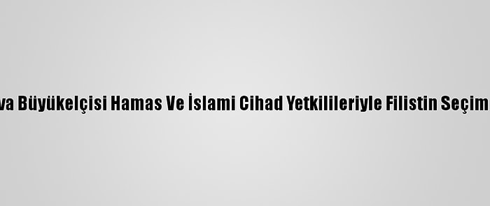 İran'ın Moskova Büyükelçisi Hamas Ve İslami Cihad Yetkilileriyle Filistin Seçimlerini Görüştü