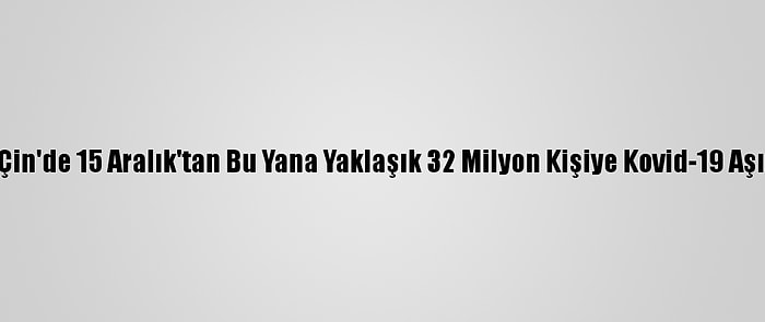 Grafikli - Çin'de 15 Aralık'tan Bu Yana Yaklaşık 32 Milyon Kişiye Kovid-19 Aşısı Yapıldı