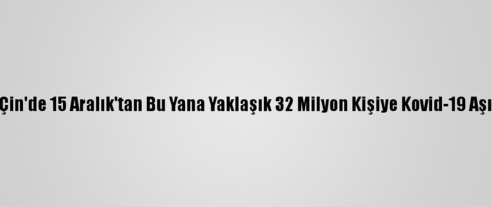 Grafikli - Çin'de 15 Aralık'tan Bu Yana Yaklaşık 32 Milyon Kişiye Kovid-19 Aşısı Yapıldı
