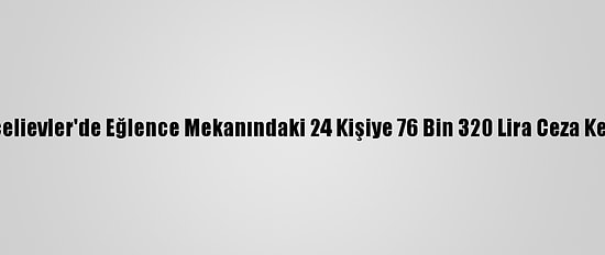 Bahçelievler'de Eğlence Mekanındaki 24 Kişiye 76 Bin 320 Lira Ceza Kesildi