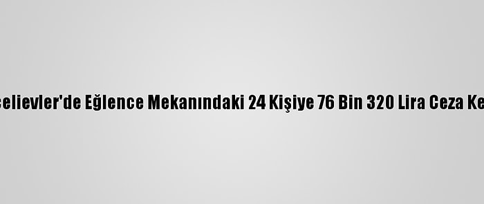 Bahçelievler'de Eğlence Mekanındaki 24 Kişiye 76 Bin 320 Lira Ceza Kesildi