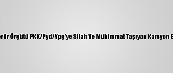 El Bab'da Terör Örgütü PKK/Pyd/Ypg'ye Silah Ve Mühimmat Taşıyan Kamyon Ele Geçirildi