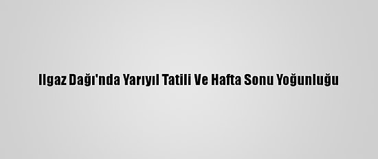 Ilgaz Dağı'nda Yarıyıl Tatili Ve Hafta Sonu Yoğunluğu