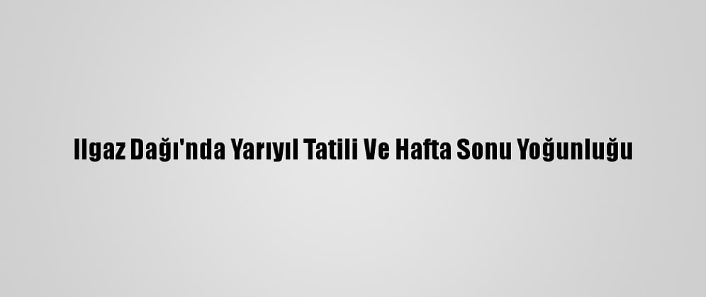 Ilgaz Dağı'nda Yarıyıl Tatili Ve Hafta Sonu Yoğunluğu
