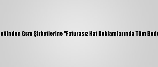 Tüketiciyi Destekleme Derneğinden Gsm Şirketlerine "Faturasız Hat Reklamlarında Tüm Bedellerin Belirtilmesi" Çağrısı