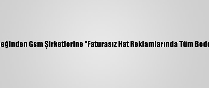 Tüketiciyi Destekleme Derneğinden Gsm Şirketlerine "Faturasız Hat Reklamlarında Tüm Bedellerin Belirtilmesi" Çağrısı