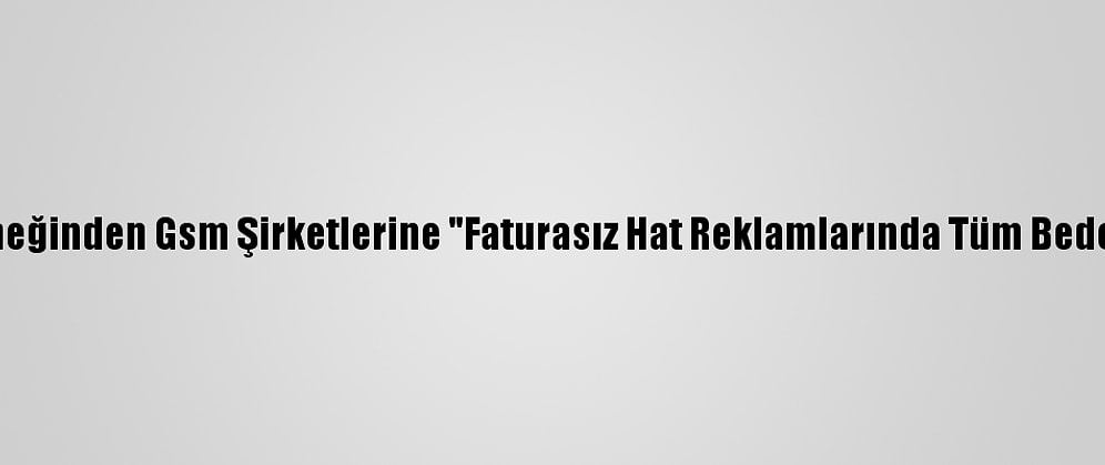 Tüketiciyi Destekleme Derneğinden Gsm Şirketlerine "Faturasız Hat Reklamlarında Tüm Bedellerin Belirtilmesi" Çağrısı