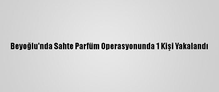 Beyoğlu'nda Sahte Parfüm Operasyonunda 1 Kişi Yakalandı
