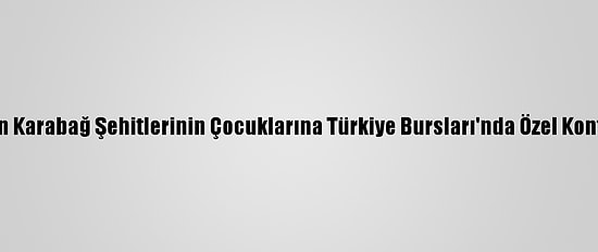 Ytb'dan Karabağ Şehitlerinin Çocuklarına Türkiye Bursları'nda Özel Kontenjan