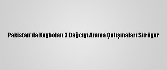 Pakistan'da Kaybolan 3 Dağcıyı Arama Çalışmaları Sürüyor