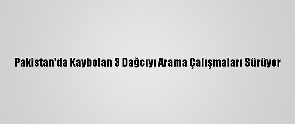 Pakistan'da Kaybolan 3 Dağcıyı Arama Çalışmaları Sürüyor