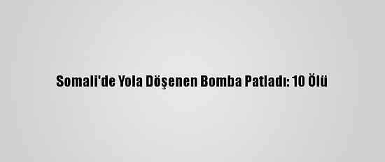Somali'de Yola Döşenen Bomba Patladı: 10 Ölü