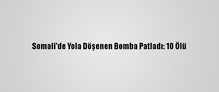 Somali'de Yola Döşenen Bomba Patladı: 10 Ölü