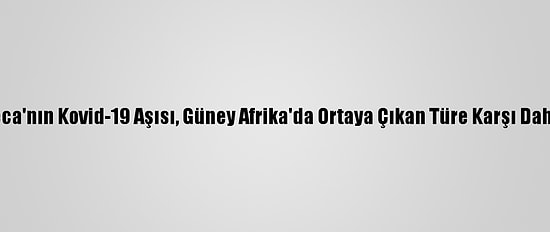 Astrazeneca'nın Kovid-19 Aşısı, Güney Afrika'da Ortaya Çıkan Türe Karşı Daha Az Etkili