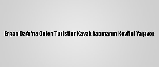 Ergan Dağı'na Gelen Turistler Kayak Yapmanın Keyfini Yaşıyor