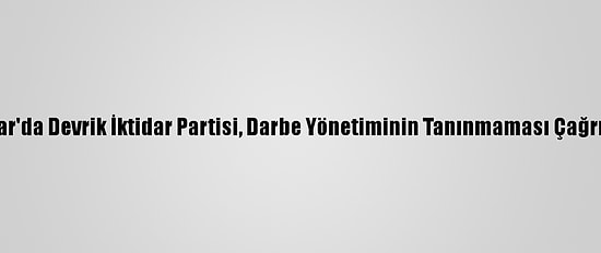 Myanmar'da Devrik İktidar Partisi, Darbe Yönetiminin Tanınmaması Çağrısı Yaptı