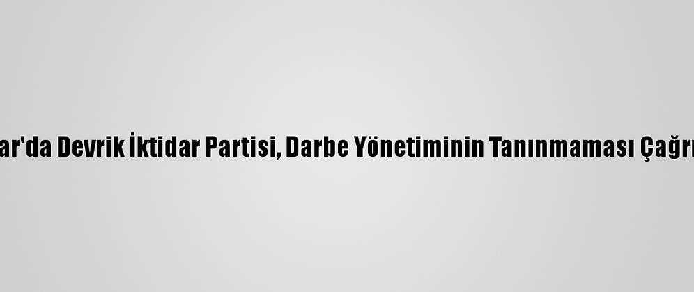 Myanmar'da Devrik İktidar Partisi, Darbe Yönetiminin Tanınmaması Çağrısı Yaptı