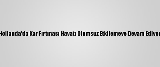 Hollanda'da Kar Fırtınası Hayatı Olumsuz Etkilemeye Devam Ediyor