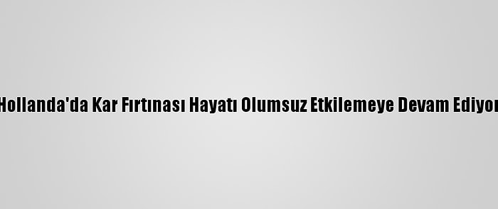 Hollanda'da Kar Fırtınası Hayatı Olumsuz Etkilemeye Devam Ediyor