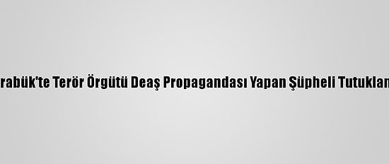 Karabük'te Terör Örgütü Deaş Propagandası Yapan Şüpheli Tutuklandı