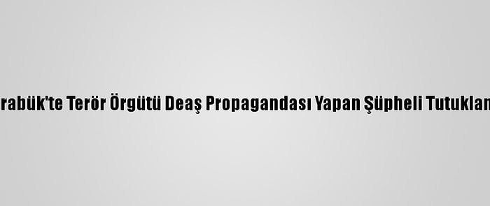 Karabük'te Terör Örgütü Deaş Propagandası Yapan Şüpheli Tutuklandı