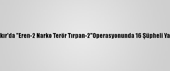 Diyarbakır'da "Eren-2 Narko Terör Tırpan-2"Operasyonunda 16 Şüpheli Yakalandı