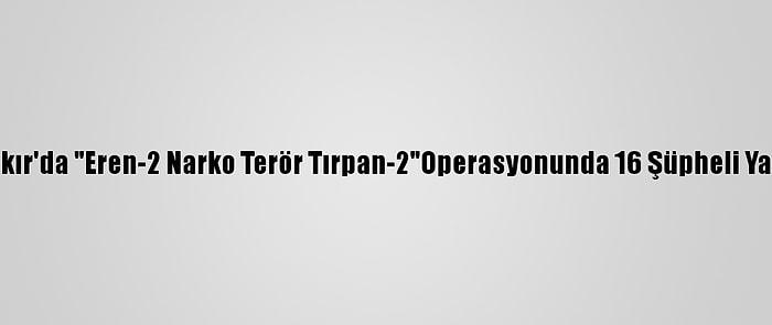 Diyarbakır'da "Eren-2 Narko Terör Tırpan-2"Operasyonunda 16 Şüpheli Yakalandı