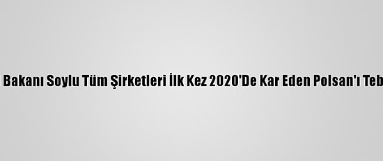 İçişleri Bakanı Soylu Tüm Şirketleri İlk Kez 2020'De Kar Eden Polsan'ı Tebrik Etti: